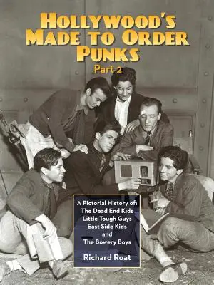 Hollywood's Made To Order Punks, Part 2: A Pictorial History of: The Dead End Kids Little Tough Guys East Side Kids și The Bowery Boys - Hollywood's Made To Order Punks, Part 2: A Pictorial History of: The Dead End Kids Little Tough Guys East Side Kids and The Bowery Boys