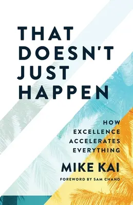 That Doesn't Just Happen: Cum excelența accelerează totul - That Doesn't Just Happen: How Excellence Accelerates Everything