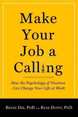 Fă din slujba ta o chemare: Cum poate psihologia vocației să vă schimbe viața la locul de muncă - Make Your Job a Calling: How the Psychology of Vocation Can Change Your Life at Work