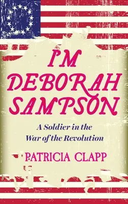 Eu sunt Deborah Sampson: Un soldat în Războiul Revoluției: A Soldier in the War of the Revolution - I'm Deborah Sampson: A Soldier in the War of the Revolution