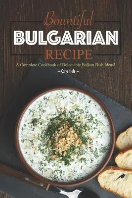 Rețete bulgărești abundente: O carte de bucate completă cu idei de mâncăruri delicioase din Balcani! - Bountiful Bulgarian Recipes: A Complete Cookbook of Delectable Balkan Dish Ideas!