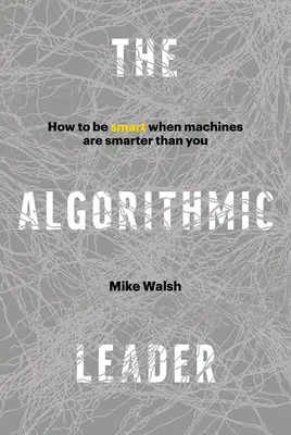 Algorithmic Leader - Cum să fii inteligent când mașinile sunt mai inteligente decât tine - Algorithmic Leader - How to Be Smart When Machines Are Smarter Than You