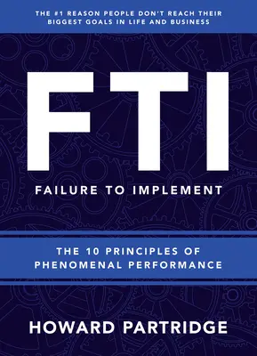 F.T.I. Eșecul de a implementa: Cele 10 principii ale performanței fenomenale - F.T.I. Failure to Implement: The 10 Principles of Phenomenal Performance