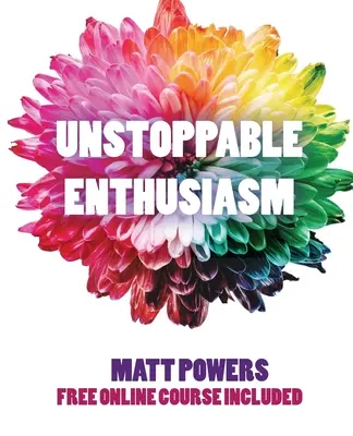 Entuziasm de neoprit: Obiceiuri pentru a-ți construi și susține entuziasmul - Unstoppable Enthusiasm: Habits to Build & Sustain Your Enthusiasm