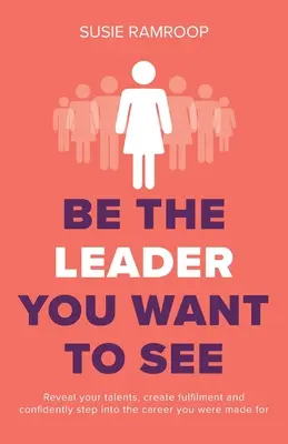 Fii liderul pe care vrei să îl vezi: Descoperă-ți talentele, creează împlinire și intră cu încredere în cariera pentru care ai fost făcut - Be the Leader You Want to See: Reveal your talents, create fulfilment and confidently step into the career you were made for