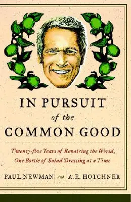 In Pursuit of the Common Good: Douăzeci și cinci de ani de îmbunătățire a lumii, de la o sticlă de sos pentru salată la alta - In Pursuit of the Common Good: Twenty-Five Years of Improving the World, One Bottle of Salad Dressing at a Time