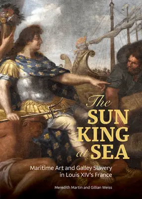 Regele Soare pe mare: Arta maritimă și sclavia pe galeră în Franța lui Ludovic al XIV-lea - The Sun King at Sea: Maritime Art and Galley Slavery in Louis XIV's France