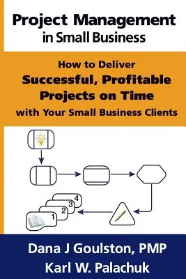 Managementul proiectelor în întreprinderile mici - Cum să livrați proiecte de succes, profitabile la timp cu clienții dvs. de afaceri mici - Project Management in Small Business - How to Deliver Successful, Profitable Projects on Time with Your Small Business Clients