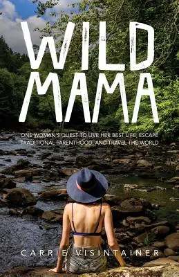Wild Mama: Căutarea unei femei de a-și trăi cea mai bună viață, de a scăpa de paternitatea tradițională și de a călători în lume - Wild Mama: One Woman's Quest to Live Her Best Life, Escape Traditional Parenthood, and Travel the World