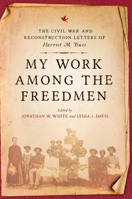Munca mea printre oamenii eliberați: The Civil War and Reconstruction Letters of Harriet M. Buss - My Work Among the Freedmen: The Civil War and Reconstruction Letters of Harriet M. Buss