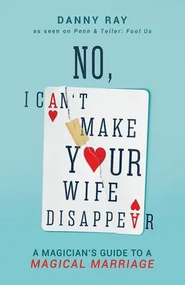 Nu, nu pot să-ți fac soția să dispară: Ghidul unui magician pentru o căsnicie magică - No, I Can't Make Your Wife Disappear: A Magician's Guide for a Magical Marriage
