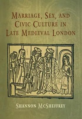 Căsătorie, sex și cultură civică în Londra medievală târzie - Marriage, Sex, and Civic Culture in Late Medieval London