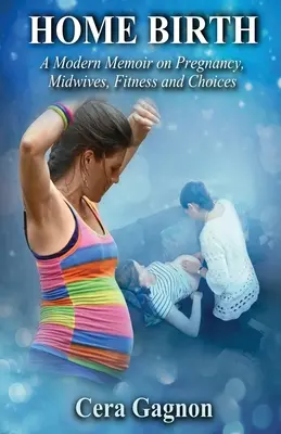 Nașterea acasă: Un memoriu modern despre sarcină, moașe, fitness și alegeri - Home Birth: A Modern Memoir on Pregnancy, Midwives, Fitness and Choices