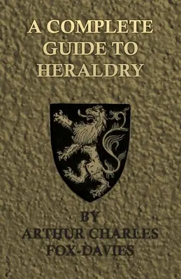 Un ghid complet de heraldică - ilustrat cu nouă planșe și aproape 800 de alte modele - A Complete Guide to Heraldry - Illustrated by Nine Plates and Nearly 800 Other Designs