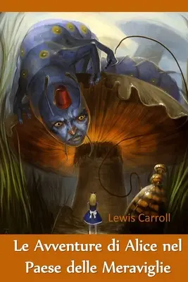 Le Avventure di Alice nel Paese delle Meraviglie: Aventurile lui Alice în Țara Minunilor, ediție italiană - Le Avventure di Alice nel Paese delle Meraviglie: Alice's Adventures in Wonderland, Italian edition