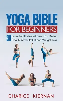Biblia Yoga Pentru Începători: 30 de poziții ilustrate esențiale pentru o sănătate mai bună, reducerea stresului și pierderea în greutate - Yoga Bible For Beginners: 30 Essential Illustrated Poses For Better Health, Stress Relief and Weight Loss