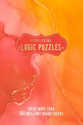 Perplexing Logic Puzzles: Rezolvați mai mult de 100 de provocări geniale pentru creier - Perplexing Logic Puzzles: Solve More Than 100 Brilliant Brain-Teasers
