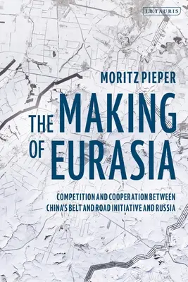 The Making of Eurasia: Competition and Cooperation Between China's Belt and Road Initiative and Russia