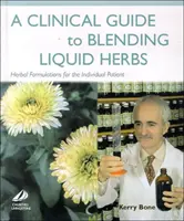 Ghid clinic pentru amestecarea ierburilor lichide - Formulări pe bază de plante pentru pacientul individual - Clinical Guide to Blending Liquid Herbs - Herbal Formulations for the Individual Patient