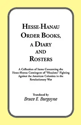 Hesse-Hanau Order Books, A Diary and Roster: O colecție de articole referitoare la contingentul Hesse-Hanau de hessiani care au luptat împotriva coloniei americane - Hesse-Hanau Order Books, A Diary and Roster: A Collection of Items Concerning the Hesse-Hanau Contingent of Hessians Fighting Against the American Col