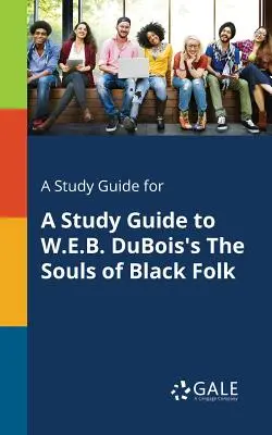 A Study Guide for A Study Guide to The Souls of Black Folk de W.E.B. DuBois - A Study Guide for A Study Guide to W.E.B. DuBois's The Souls of Black Folk
