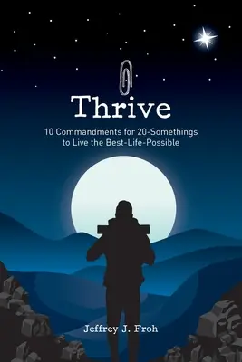 Thrive: 10 porunci pentru tinerii de 20 de ani pentru a trăi cea mai bună viață posibilă - Thrive: 10 Commandments for 20-Somethings to Live the Best-Life-Possible