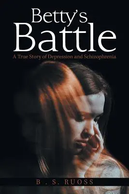 Bătălia lui Betty: O poveste adevărată despre depresie și schizofrenie - Betty'S Battle: A True Story of Depression and Schizophrenia