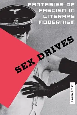 Sex Drives: Fantezii ale fascismului în modernismul literar - Sex Drives: Fantasies of Fascism in Literary Modernism