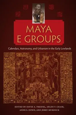 Maya E Groups: Calendare, astronomie și urbanism în zonele joase timpurii - Maya E Groups: Calendars, Astronomy, and Urbanism in the Early Lowlands