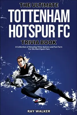 Cartea Ultimate Tottenham Hotspur FC Trivia: O colecție de chestionare uimitoare Trivia și fapte amuzante pentru fanii Die-Hard Spurs! - The Ultimate Tottenham Hotspur FC Trivia Book: A Collection of Amazing Trivia Quizzes and Fun Facts for Die-Hard Spurs Fans!