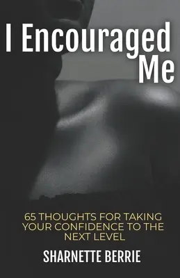M-am încurajat: 65 de gânduri pentru a-ți duce încrederea la nivelul următor - I Encouraged Me: 65 Thoughts to Take Your Confidence to the Next Level