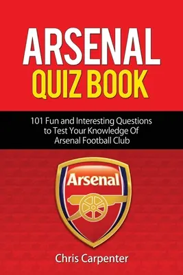 Arsenal Quiz Book: 101 Questions That Will Test Your Knowledge of the Gunners (101 întrebări care vă vor testa cunoștințele despre tunari). - Arsenal Quiz Book: 101 Questions That Will Test Your Knowledge of the Gunners.