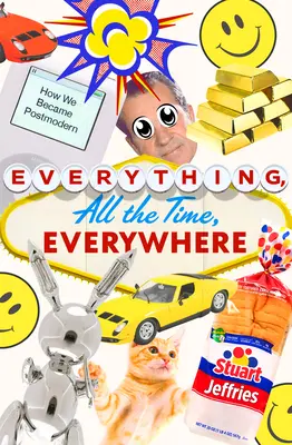 Totul, tot timpul, peste tot: Cum am devenit postmoderni - Everything, All the Time, Everywhere: How We Became Postmodern