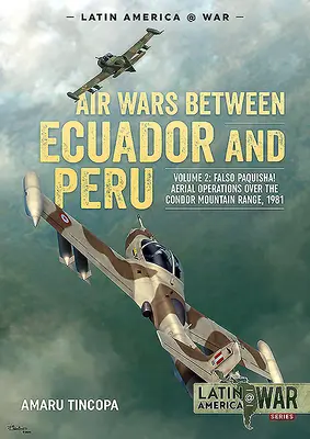 Războaiele aeriene dintre Ecuador și Peru: Volumul 2 - Falso Paquisha! Operațiuni aeriene deasupra lanțului muntos Condor, 1981 - Air Wars Between Ecuador and Peru: Volume 2 - Falso Paquisha! Aerial Operations Over the Condor Mountain Range, 1981