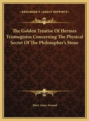 Tratatul de aur al lui Hermes Trismegistus cu privire la secretul fizic al pietrei filosofale - The Golden Treatise Of Hermes Trismegistus Concerning The Physical Secret Of The Philosopher's Stone