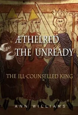 Athelred cel Nepregătit: Regele prost sfătuit - Athelred the Unready: The Ill-Counselled King