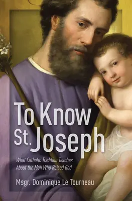 Să-l cunoaștem pe Sfântul Iosif: Ce ne învață tradiția catolică despre omul care l-a înviat pe Dumnezeu - To Know St. Joseph: What Catholic Tradition Teaches about the Man Who Raised God