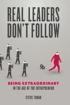 Liderii adevărați nu se lasă urmați: A fi extraordinar în era antreprenorului - Real Leaders Don't Follow: Being Extraordinary in the Age of the Entrepreneur