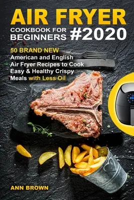 Carte de bucate Air Fryer pentru începători #2020: 50 de rețete noi americane și englezești Air Fryer pentru a găti ușor și sănătos mese crocante cu mai puțin ulei - Air Fryer Cookbook for Beginners #2020: 50 Brand New American and English Air Fryer Recipes to Cook Easy & Healthy Crispy Meals with Less Oil