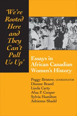 We're Rooted Here and They Can't Pull Us Up: Essays in African Canadian Women's History