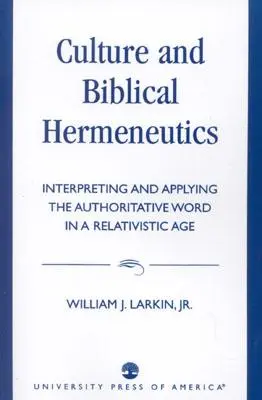 Cultură și hermeneutică biblică: Interpretarea și aplicarea cuvântului autorizat într-o epocă relativistă (Interpreting and Applying the Authoritative Word in a Relativistic Age) - Culture and Biblical Hermeneutics: Interpreting and Applying the Authoritative Word in a Relativistic Age