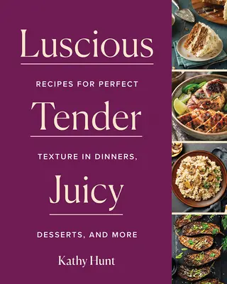 Luscious, Tender, Juicy: Rețete pentru o textură perfectă în cine, deserturi și multe altele - Luscious, Tender, Juicy: Recipes for Perfect Texture in Dinners, Desserts, and More