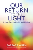 Întoarcerea noastră la lumină - O nouă cale către sănătate și vindecare - Our Return to the Light - A New Path to Health and Healing