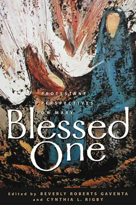Binecuvântată: Perspective protestante asupra Mariei - Blessed One: Protestant Perspectives on Mary