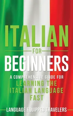 Italiană pentru începători: Un ghid cuprinzător pentru învățarea rapidă a limbii italiene - Italian for Beginners: A Comprehensive Guide for Learning the Italian Language Fast