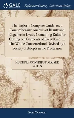 The Taylor's Complete Guide; or, a Comprehensive Analysis of Beauty and Elegance in Dress. Conține reguli de croială pentru orice tip de îmbrăcăminte, ... - The Taylor's Complete Guide; or, a Comprehensive Analysis of Beauty and Elegance in Dress. Containing Rules for Cutting out Garments of Every Kind, ..