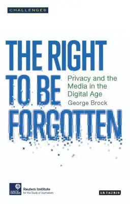 The Right to Be Forgotten: Confidențialitatea și mass-media în era digitală - The Right to Be Forgotten: Privacy and the Media in the Digital Age