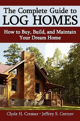 Ghidul complet pentru case din bușteni: Cum să cumpărați, să construiți și să vă întrețineți casa de vis - The Complete Guide to Log Homes: How to Buy, Build, and Maintain Your Dream Home