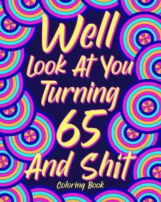 Ei bine, uită-te la tine de cotitură 65 și Shit - Well Look at You Turning 65 and Shit