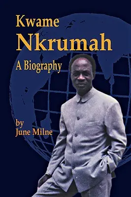 Kwame Nkrumah, o biografie - Kwame Nkrumah, a Biography
